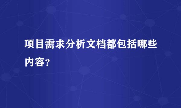 项目需求分析文档都包括哪些内容？