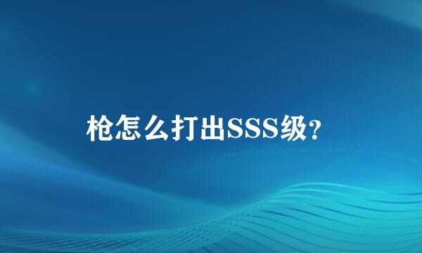 枪怎么打出SSS级？