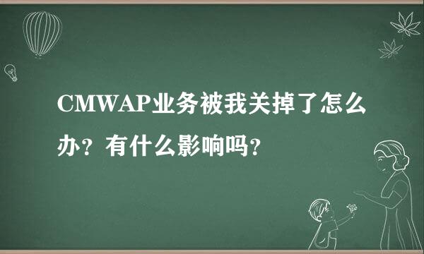 CMWAP业务被我关掉了怎么办？有什么影响吗？