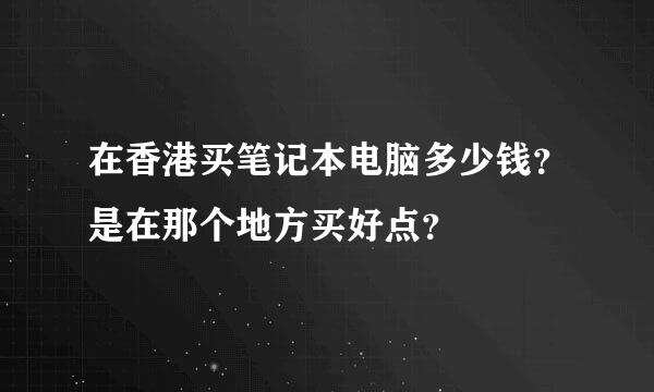 在香港买笔记本电脑多少钱？是在那个地方买好点？