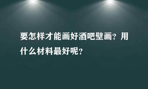 要怎样才能画好酒吧壁画？用什么材料最好呢？