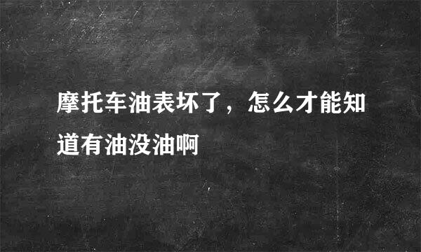 摩托车油表坏了，怎么才能知道有油没油啊