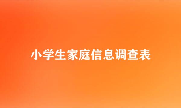 小学生家庭信息调查表