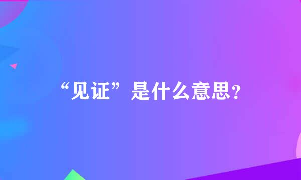 “见证”是什么意思？