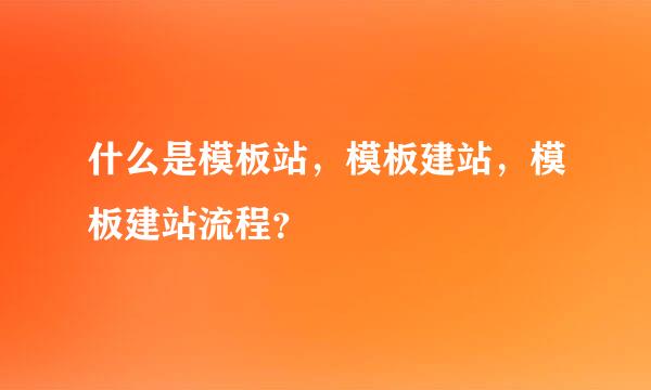 什么是模板站，模板建站，模板建站流程？