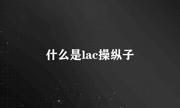 什么是lac操纵子