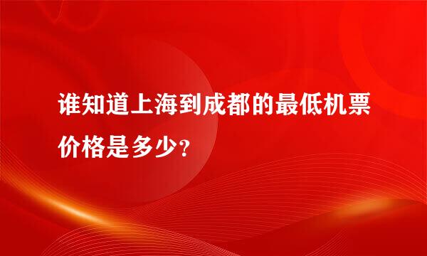 谁知道上海到成都的最低机票价格是多少？