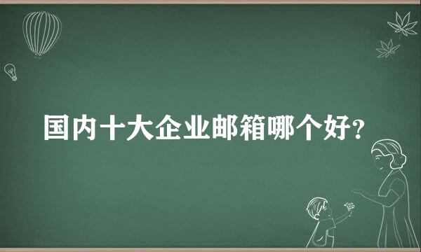 国内十大企业邮箱哪个好？