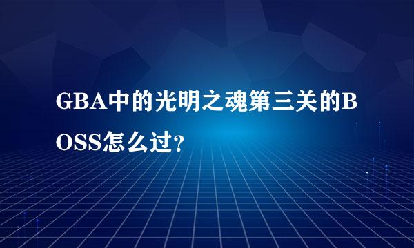 GBA中的光明之魂第三关的BOSS怎么过？