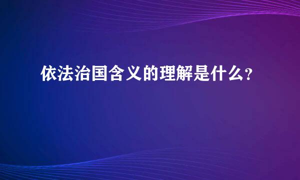 依法治国含义的理解是什么？