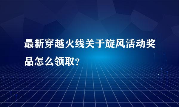 最新穿越火线关于旋风活动奖品怎么领取？