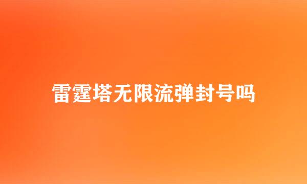 雷霆塔无限流弹封号吗