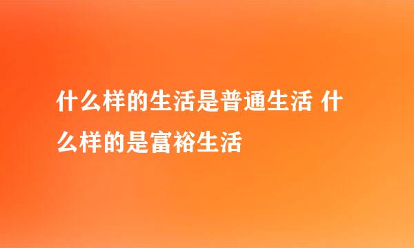 什么样的生活是普通生活 什么样的是富裕生活