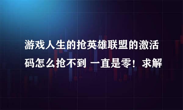 游戏人生的抢英雄联盟的激活码怎么抢不到 一直是零！求解