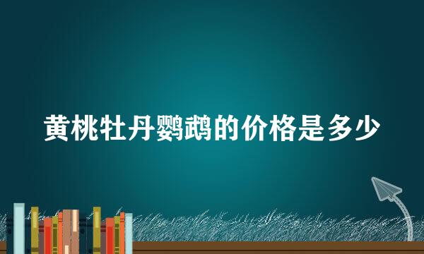 黄桃牡丹鹦鹉的价格是多少