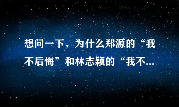 想问一下，为什么郑源的“我不后悔”和林志颖的“我不后悔”是一样的？