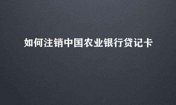 如何注销中国农业银行贷记卡