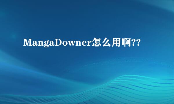 MangaDowner怎么用啊??