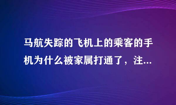 马航失踪的飞机上的乘客的手机为什么被家属打通了，注意，是接通未说话，为什么呀？