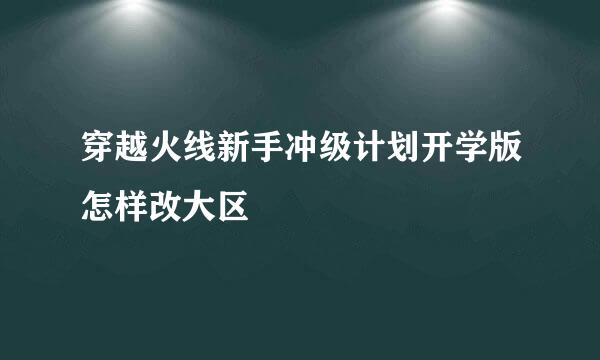 穿越火线新手冲级计划开学版怎样改大区