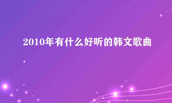 2010年有什么好听的韩文歌曲.