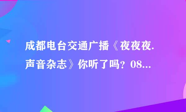 成都电台交通广播《夜夜夜.声音杂志》你听了吗？08.09.10就开播一年了。