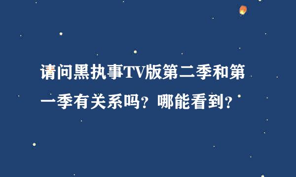 请问黑执事TV版第二季和第一季有关系吗？哪能看到？