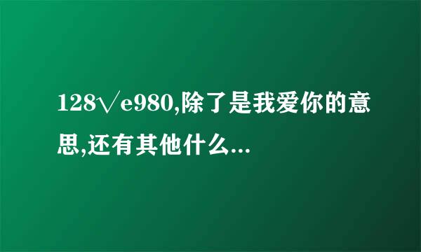 128√e980,除了是我爱你的意思,还有其他什么特殊含义吗