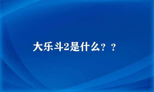 大乐斗2是什么？？