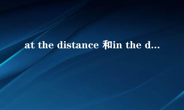 at the distance 和in the distance的区别是？