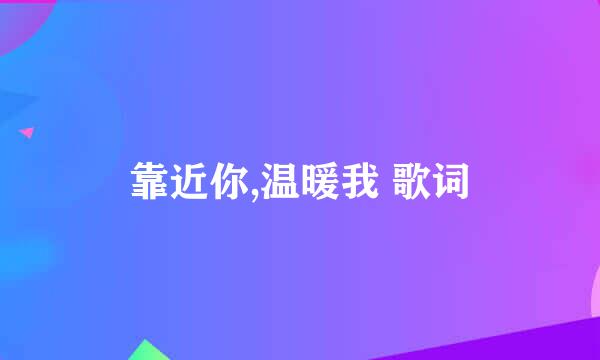 靠近你,温暖我 歌词