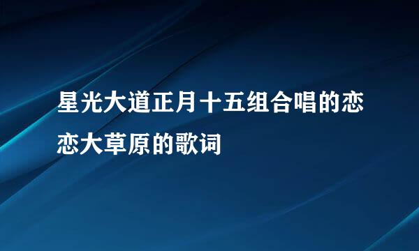 星光大道正月十五组合唱的恋恋大草原的歌词