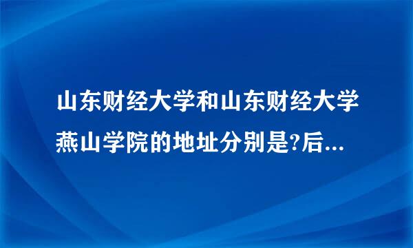 山东财经大学和山东财经大学燕山学院的地址分别是?后者与前者相比相差多少?