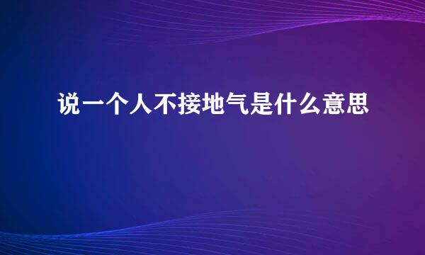 说一个人不接地气是什么意思