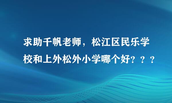 求助千帆老师，松江区民乐学校和上外松外小学哪个好？？？