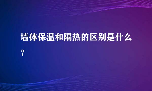 墙体保温和隔热的区别是什么？