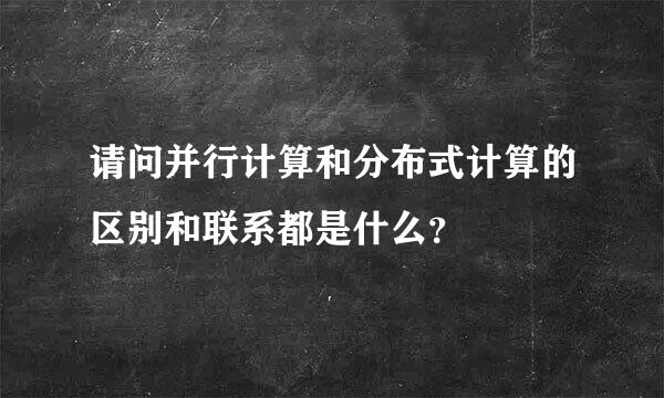 请问并行计算和分布式计算的区别和联系都是什么？