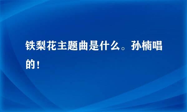 铁梨花主题曲是什么。孙楠唱的！