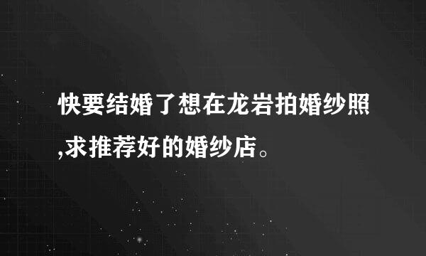 快要结婚了想在龙岩拍婚纱照,求推荐好的婚纱店。