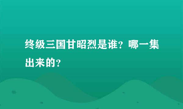 终级三国甘昭烈是谁？哪一集出来的？