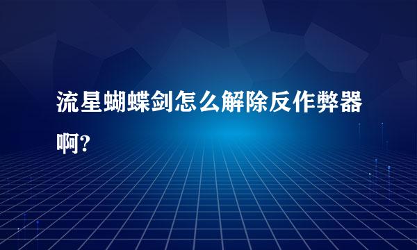 流星蝴蝶剑怎么解除反作弊器啊?