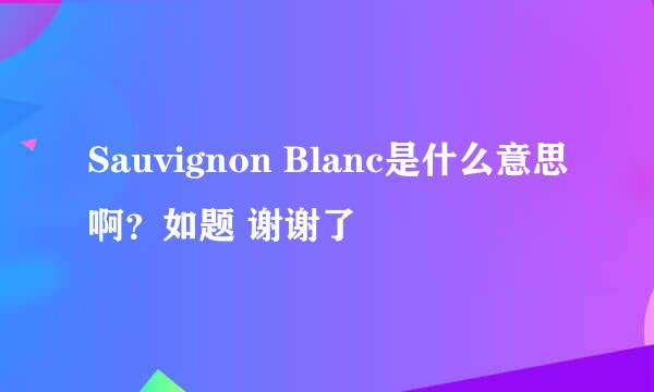 Sauvignon Blanc是什么意思啊？如题 谢谢了