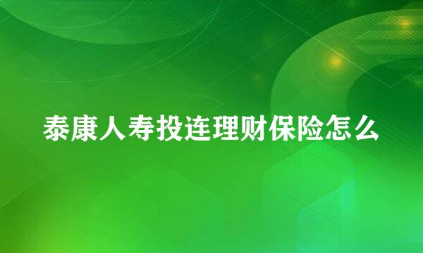 泰康人寿投连理财保险怎么