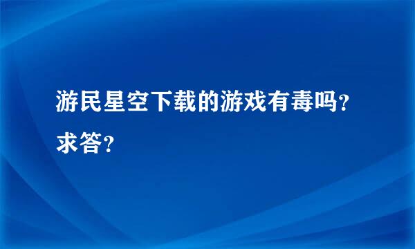 游民星空下载的游戏有毒吗？求答？