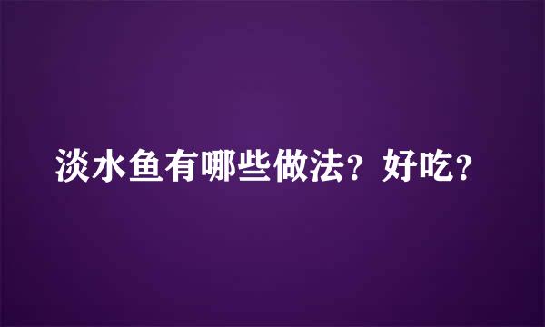 淡水鱼有哪些做法？好吃？