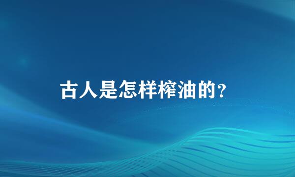 古人是怎样榨油的？