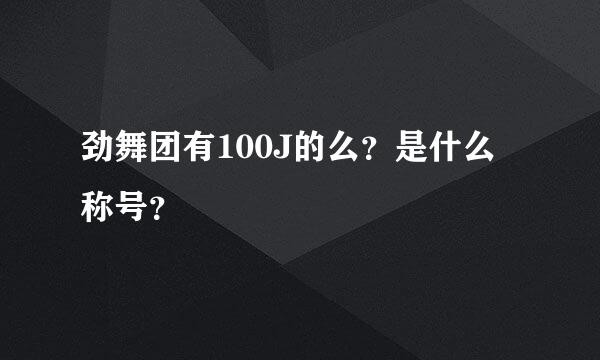 劲舞团有100J的么？是什么称号？