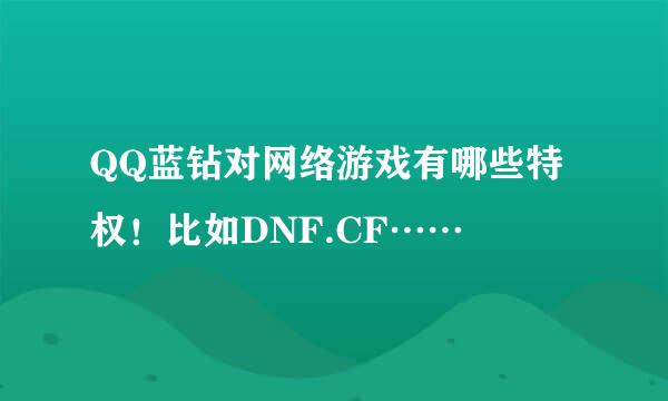 QQ蓝钻对网络游戏有哪些特权！比如DNF.CF……