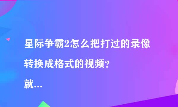 星际争霸2怎么把打过的录像转换成格式的视频？
就是存的录像，转换成mp4等格式的视频、