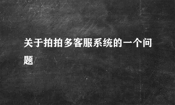 关于拍拍多客服系统的一个问题